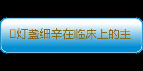 ​灯盏细辛在临床上的主要功效