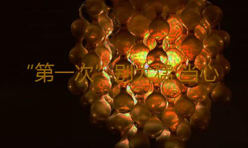 “第一次”别太猛 当心得不偿失