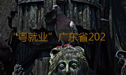 “粤就业”广东省2025届普通高校毕业生系列供需对接活动举行 2.2万个就业岗位求贤 部分年薪高达50万元