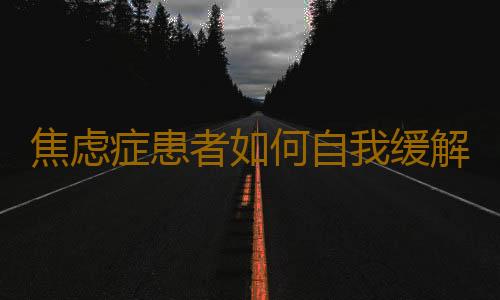 焦虑症患者如何自我缓解