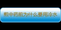 煎中药前为什么要用冷水浸泡？中药泡多长时间