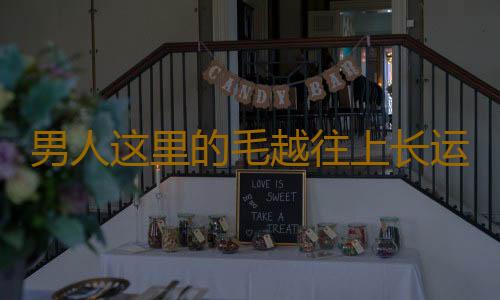 男人这里的毛越往上长运气越好