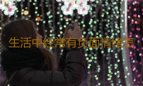 生活中经常有负面情绪怎么缓解 负面情绪影响健康
