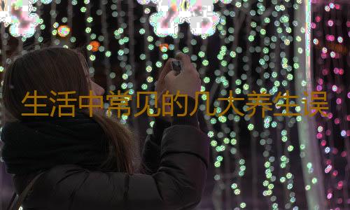 生活中常见的几大养生误区