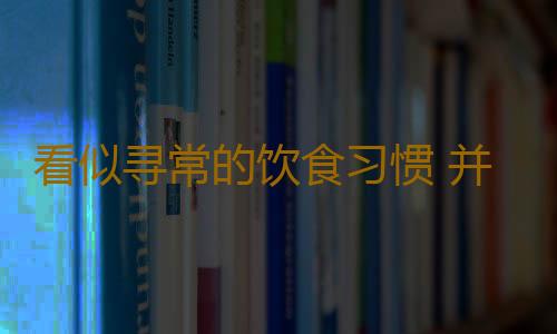 看似寻常的饮食习惯 并非都是可学的