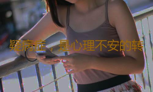 疑病症，是心理不安的转移