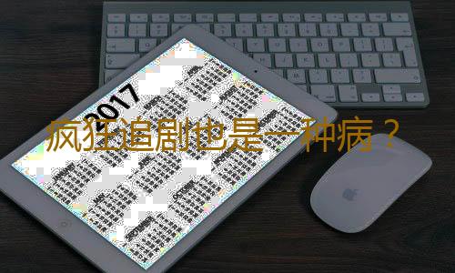 疯狂追剧也是一种病？