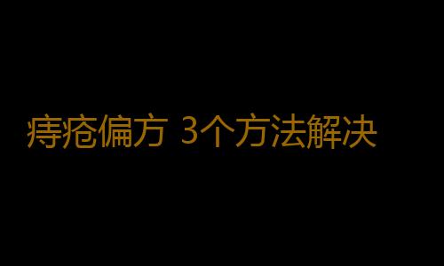 痔疮偏方 3个方法解决痔疮难题