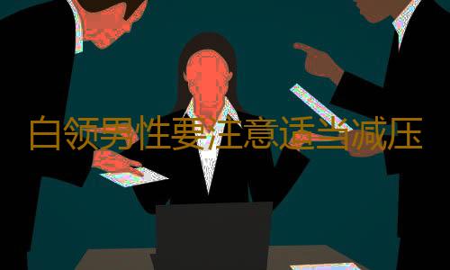 白领男性要注意适当减压