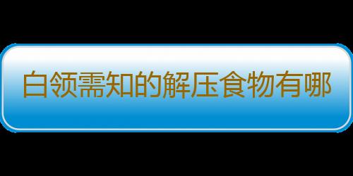 白领需知的解压食物有哪些