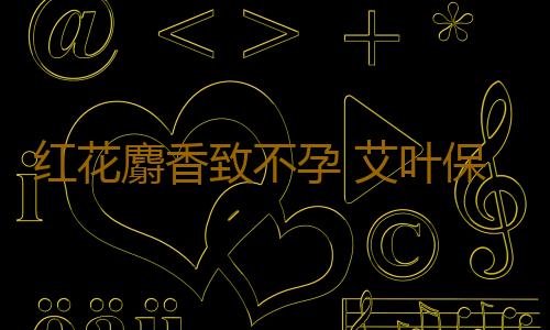 红花麝香致不孕 艾叶保胎有奇效