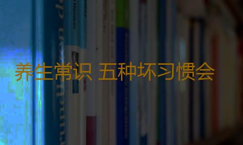 养生常识 五种坏习惯会伤害身体健康