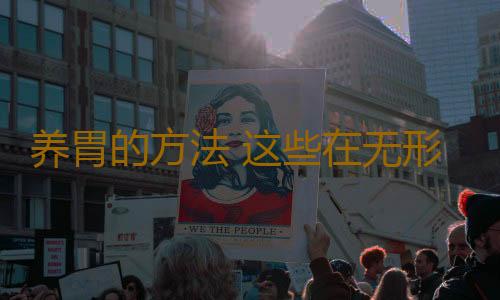 养胃的方法 这些在无形中伤害了胃
