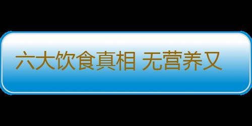 六大饮食真相 无营养又不健康