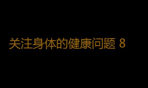 关注身体的健康问题 8个问题判断身体是否健康