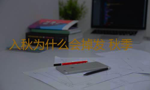 入秋为什么会掉发 秋季掉发怎么办