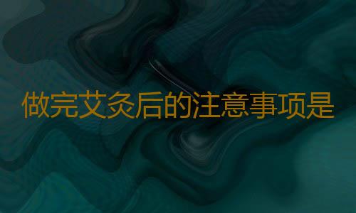 做完艾灸后的注意事项是什么