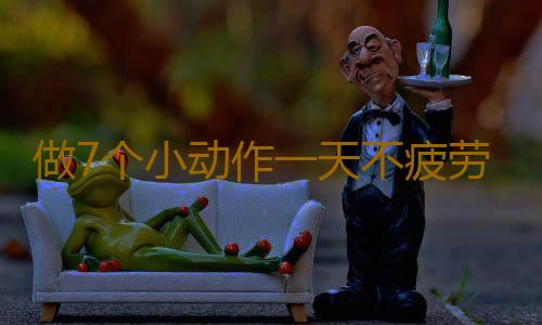 做7个小动作一天不疲劳