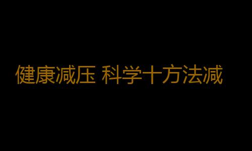 健康减压 科学十方法减压更健康