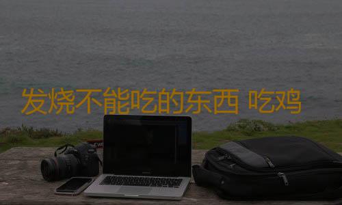 发烧不能吃的东西 吃鸡蛋等于“火上加油”