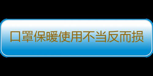 口罩保暖使用不当反而损害健康