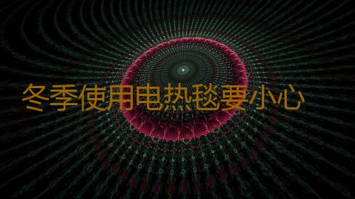 冬季使用电热毯要小心 六类人群不宜用