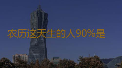 农历这天生的人90%是先穷后福