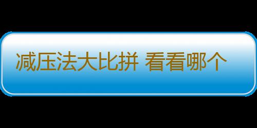减压法大比拼 看看哪个适合你