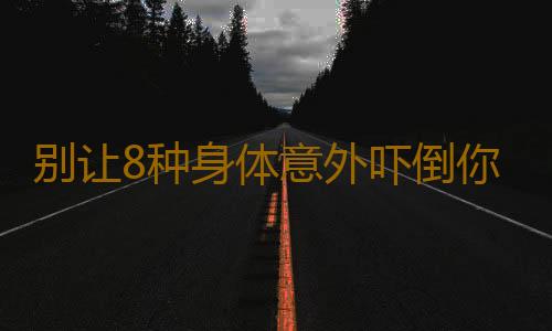 别让8种身体意外吓倒你