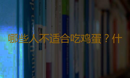 哪些人不适合吃鸡蛋？什么人不能吃鸡蛋