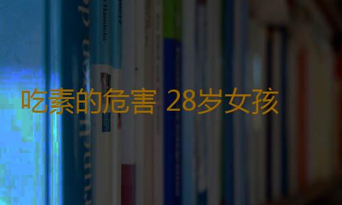 吃素的危害 28岁女孩吃它一下老了40来岁