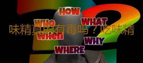 味精真的有毒吗？吃味精会危害身体健康吗