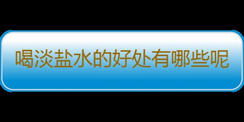 喝淡盐水的好处有哪些呢？