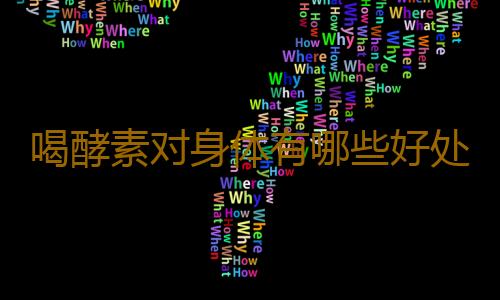 喝酵素对身体有哪些好处？