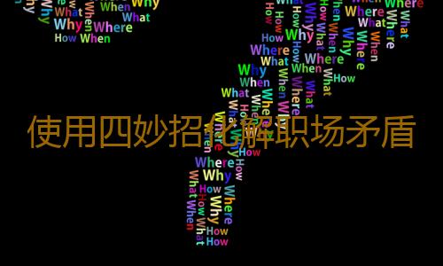 使用四妙招化解职场矛盾 抓住破冰好时机