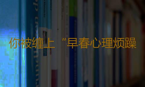 你被缠上“早春心理烦躁症”了吗