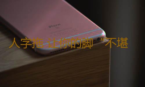 人字拖 让你的脚“不堪重负”