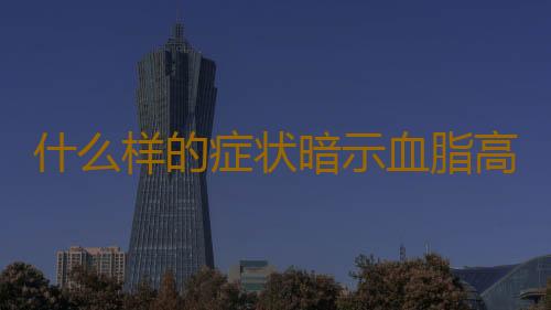 什么样的症状暗示血脂高