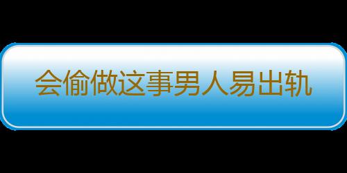 会偷做这事男人易出轨