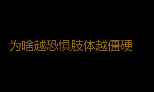 为啥越恐惧肢体越僵硬 如何应对不良情绪