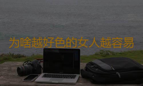 为啥越好色的女人越容易勾搭到男人