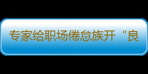 专家给职场倦怠族开“良药”