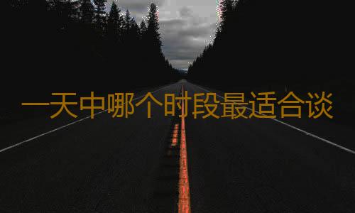 一天中哪个时段最适合谈心？