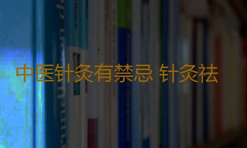 中医针灸有禁忌 针灸祛斑的小偏方