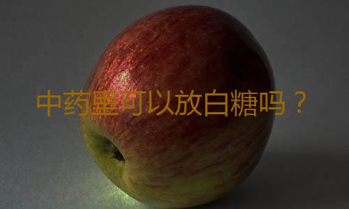 中药里可以放白糖吗？