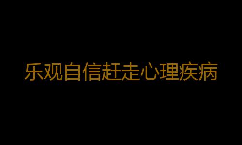 乐观自信赶走心理疾病