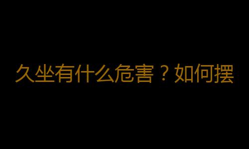 久坐有什么危害？如何摆脱久坐危害