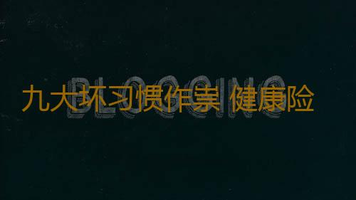 九大坏习惯作祟 健康险成隐患