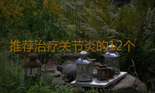 推荐治疗关节炎的12个偏方 治疗关节炎有效果