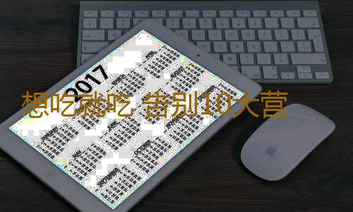 想吃就吃 告别10大营养陷阱